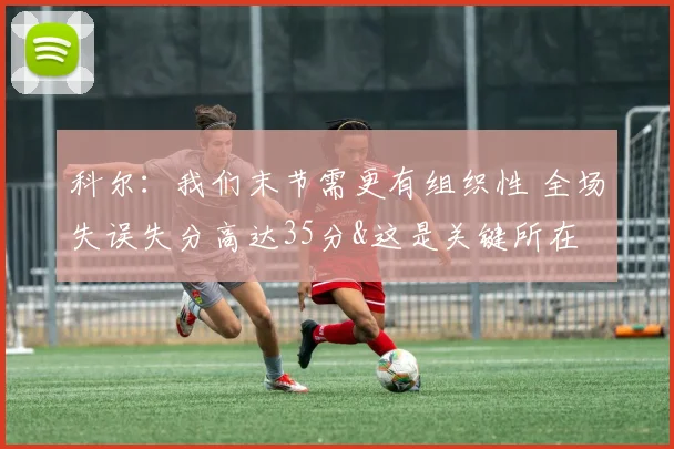 科尔：我们末节需更有组织性 全场失误失分高达35分&这是关键所在