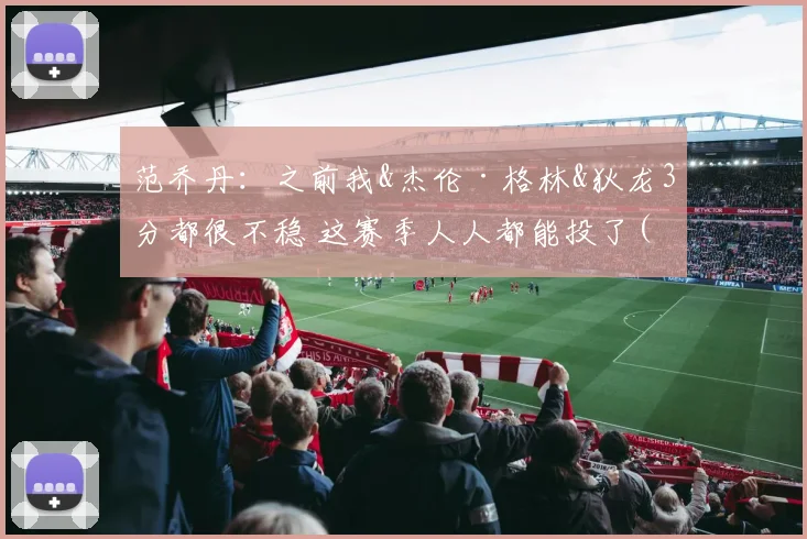 范乔丹：之前我&杰伦·格林&狄龙3分都很不稳 这赛季人人都能投了(1)