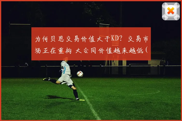 为何贝恩交易价值大于KD？交易市场正在重构 大合同价值越来越低(1)