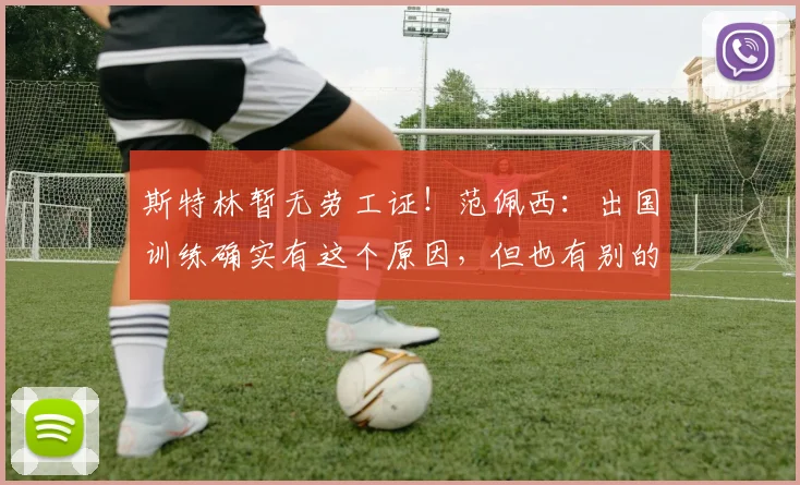 斯特林暂无劳工证！范佩西：出国训练确实有这个原因，但也有别的