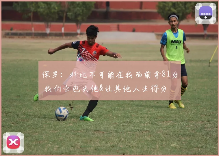 保罗：科比不可能在我面前拿81分 我们会包夹他&让其他人去得分