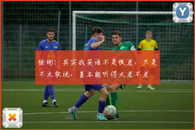 徐彬：其实我英语不是很差，只是不太敢说，基本能听得大差不差