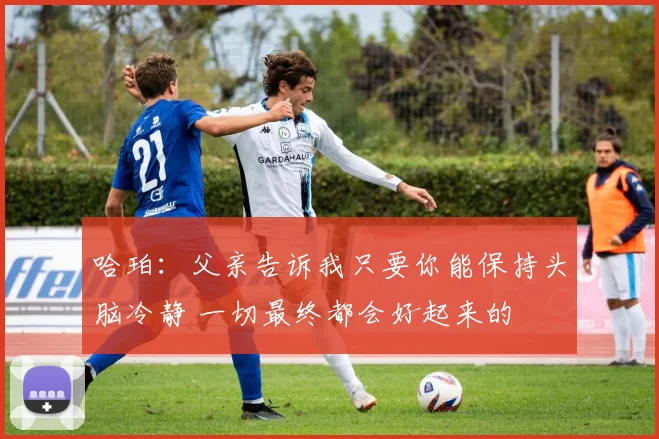 哈珀：父亲告诉我只要你能保持头脑冷静 一切最终都会好起来的