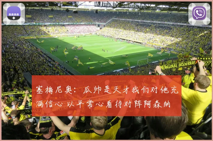 塞梅尼奥：瓜帅是天才我们对他充满信心 以平常心看待对阵阿森纳