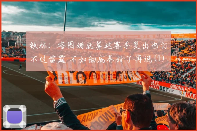 铁林：塔图姆就算这赛季复出也打不过雷霆 不如彻底养好了再说(1)
