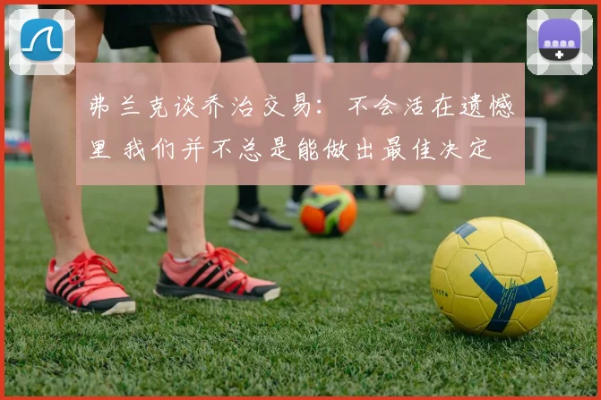弗兰克谈乔治交易：不会活在遗憾里 我们并不总是能做出最佳决定